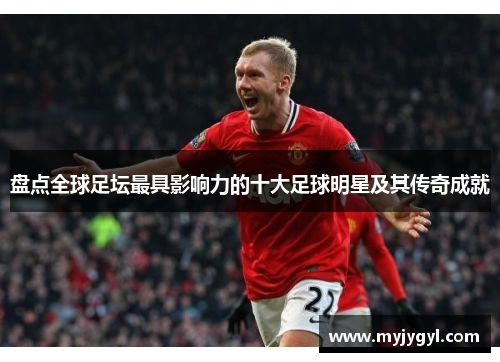 盘点全球足坛最具影响力的十大足球明星及其传奇成就