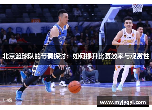 北京篮球队的节奏探讨：如何提升比赛效率与观赏性