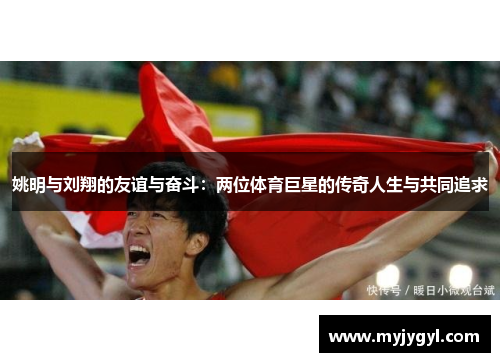 姚明与刘翔的友谊与奋斗：两位体育巨星的传奇人生与共同追求