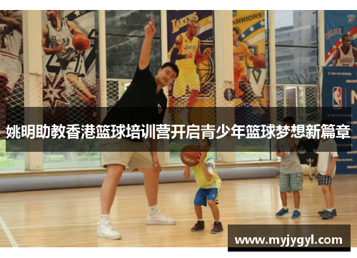 姚明助教香港篮球培训营开启青少年篮球梦想新篇章