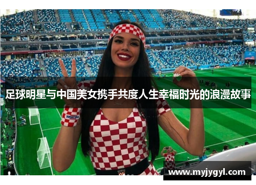足球明星与中国美女携手共度人生幸福时光的浪漫故事