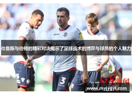 仕鲁斯与伯顿的精彩对决揭示了足球战术的博弈与球员的个人魅力