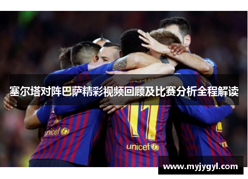 塞尔塔对阵巴萨精彩视频回顾及比赛分析全程解读