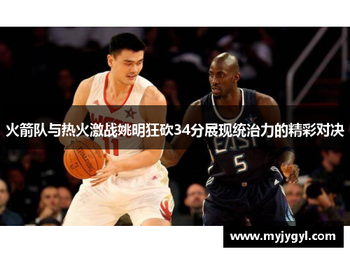 火箭队与热火激战姚明狂砍34分展现统治力的精彩对决
