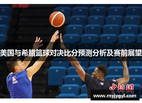 美国与希腊篮球对决比分预测分析及赛前展望