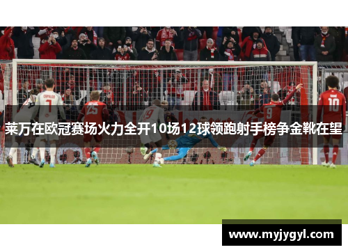 莱万在欧冠赛场火力全开10场12球领跑射手榜争金靴在望